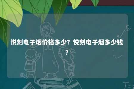 悦刻电子烟价格多少
？悦刻电子烟多少钱
？ 